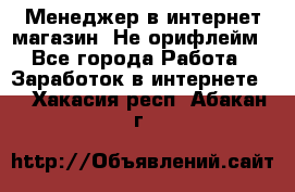 Менеджер в интернет-магазин. Не орифлейм - Все города Работа » Заработок в интернете   . Хакасия респ.,Абакан г.
